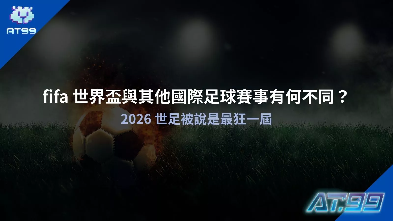 fifa 世界盃與其他國際足球賽事有何不同與2026世足被說是最狂一屆原因圖